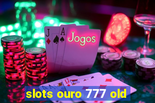 slots ouro 777 old